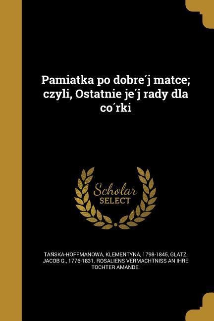 Pamiątka po dobréj matce; czyli, Ostatnie jéj rady dla córki - 