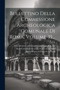 Cover-Bild zum Titel 'Bullettino Della Commissione Archeologica Comunale Di Roma, Volume 35...' von ''