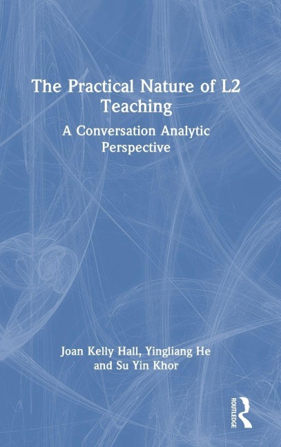 The Practical Nature of L2 Teaching - Joan Kelly Hall, Su Yin Khor, Yingliang He