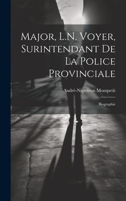 Major, L.N. Voyer, Surintendant De La Police Provinciale: Biographie - André-Napoléon Montpetit