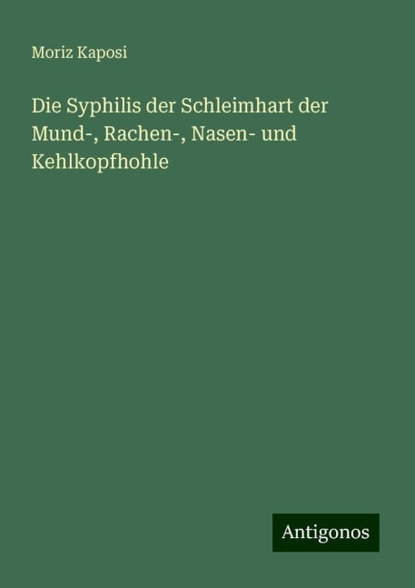 Die Syphilis der Schleimhart der Mund-, Rachen-, Nasen- und Kehlkopfhohle - Moriz Kaposi