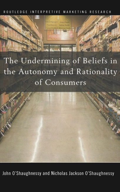 The Undermining of Beliefs in the Autonomy and Rationality of Consumers - John O'Shaughnessy, Nicholas O'Shaughnessy