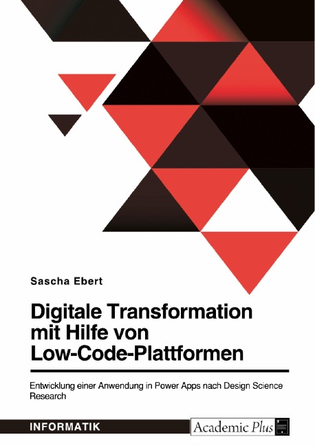 Digitale Transformation mit Hilfe von Low-Code-Plattformen. Entwicklung einer Anwendung in Power Apps nach Design Science Research - Sascha Ebert