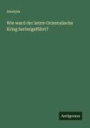 Cover-Bild zum Titel 'Wie ward der letzte Orientalische Krieg herbeigeführt?' von 'Anonym'