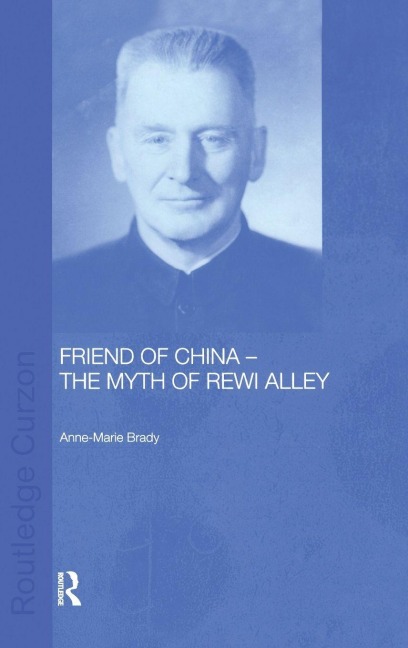 Friend of China - The Myth of Rewi Alley - Anne-Marie Brady