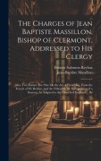 Cover-Bild zum Titel 'The Charges of Jean Baptiste Massillon, Bishop of Clermont, Addressed to His Clergy: Also, Two Essays: The One On the Art of Preaching, From the Frenc' von 'Étienne Salomon Reybaz, Jean-Baptiste Massillon'