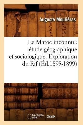 Le Maroc Inconnu: Étude Géographique Et Sociologique. Exploration Du Rif (Éd.1895-1899) - Auguste Mouliéras