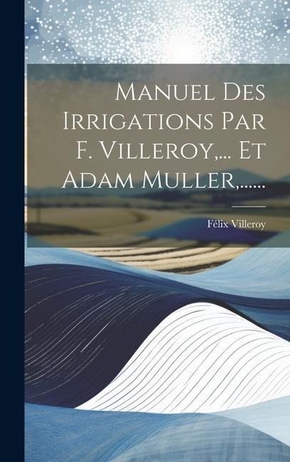 Manuel Des Irrigations Par F. Villeroy, ... Et Adam Muller, ...... - Félix Villeroy