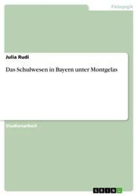 Das Schulwesen in Bayern unter Montgelas - Julia Rudi