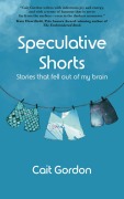 Cover-Bild zum Titel 'Speculative Shorts: Stories that fell out of my brain' von 'Cait Gordon'