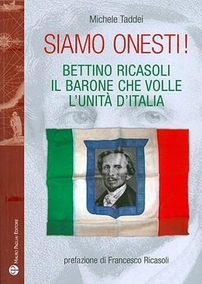 Siamo Onesti!: Bettino Ricasoli, Il Barone Che Volle L'Unita D'Italia - Michele Taddei