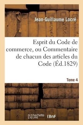 Esprit Du Code de Commerce, Ou Commentaire de Chacun Des Articles Du Code. Tome 4 - Locre-J-G