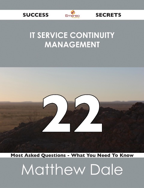 IT Service Continuity Management 22 Success Secrets - 22 Most Asked Questions On IT Service Continuity Management - What You Need To Know - Matthew Dale