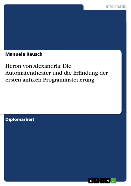 Heron von Alexandria: Die Automatentheater und die Erfindung der ersten antiken Programmsteuerung - Manuela Rausch