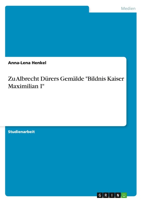 Zu Albrecht Dürers Gemälde "Bildnis Kaiser Maximilian I" - Anna-Lena Henkel