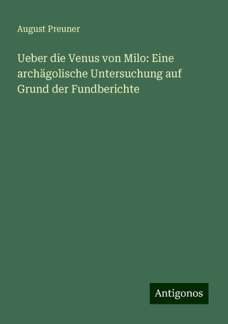 Ueber die Venus von Milo: Eine archägolische Untersuchung auf Grund der Fundberichte - August Preuner