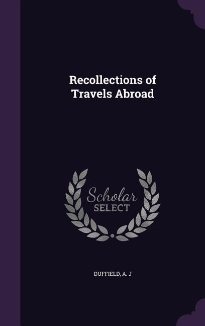 Recollections of Travels Abroad - Duffield A. J