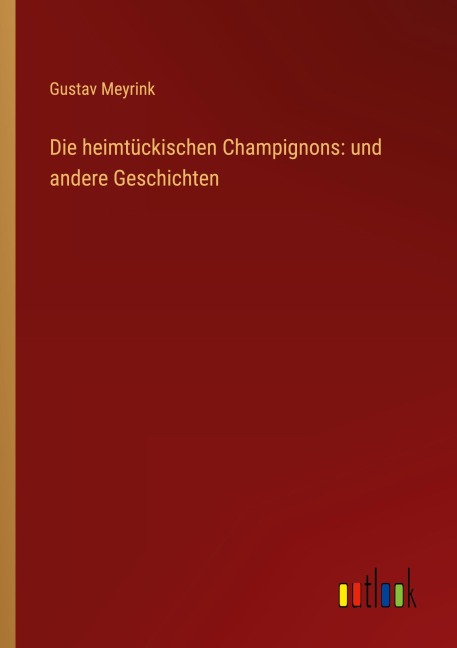 Die heimtückischen Champignons: und andere Geschichten - Gustav Meyrink