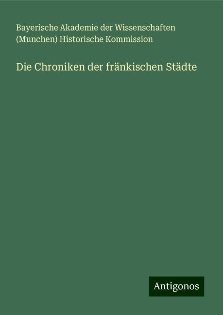 Die Chroniken der fränkischen Städte - Bayerische Akademie der Wissenschaften (Munchen) Historische Kommission