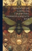 Cover-Bild zum Titel 'Catalogue des larves des coléoptères, connues jusqu'a ce jour' von 'F. Chapuis, E C Candèze'