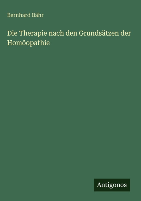 Die Therapie nach den Grundsätzen der Homöopathie - Bernhard Bähr