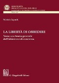 La libertà di obbedire. Verso una teoria generale dell'obiezione di coscienza - Michele Saporiti