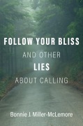 Cover-Bild zum Titel 'Follow Your Bliss and Other Lies about Calling' von 'Bonnie J. Miller-Mclemore'