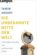 Cover-Bild zum Titel 'Die unbekannte Mitte der Welt' von 'Tamim Ansary'