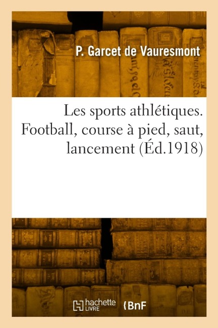 Les sports athlétiques. Football, course à pied, saut, lancement - P. Garcet de Vauresmont