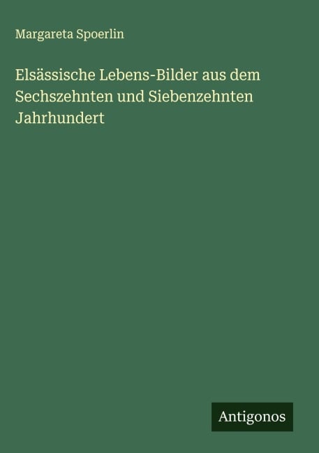 Elsässische Lebens-Bilder aus dem Sechszehnten und Siebenzehnten Jahrhundert - Margareta Spoerlin