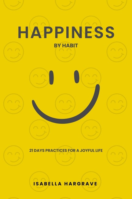 Happiness by Habit: 21 Days Practices for a Joyful Life - Isabella Hargrave