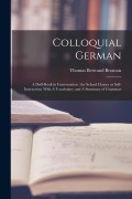Cover-Bild zum Titel 'Colloquial German: A Drill-book in Conversation: for School Classes or Self-instruction, With A Vocabulary and A Summary of Grammar' von 'Thomas Bertrand Bronson'