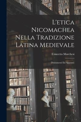 L'etica Nicomachea Nella Tradizione Latina Medievale: (Documenti Ed Appunti) - Concetto Marchesi