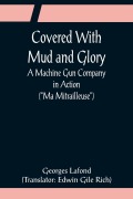 Cover-Bild zum Titel 'Covered With Mud and Glory; A Machine Gun Company in Action ("Ma Mitrailleuse")' von 'Georges Lafond'