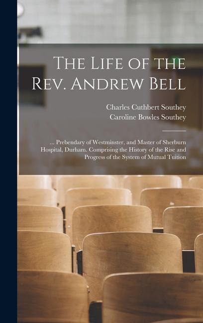 The Life of the Rev. Andrew Bell: ... Prebendary of Westminster, and Master of Sherburn Hospital, Durham. Comprising the History of the Rise and Progr - Caroline Bowles Southey, Charles Cuthbert Southey