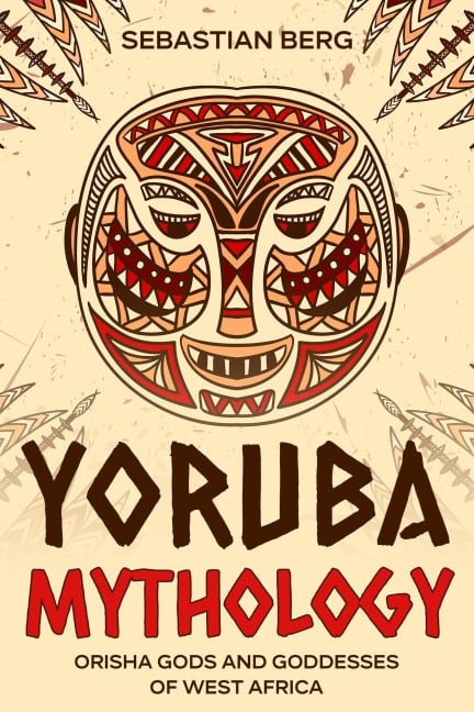 Yoruba Mythology: Orisha Gods and Goddesses of West Africa - Sebastian Berg