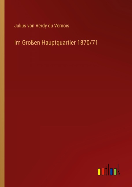 Im Großen Hauptquartier 1870/71 - Julius Von Verdy Du Vernois
