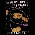 Cover-Bild zum Titel 'Give My Love to the Savages Lib/E: Stories' von 'Chris Stuck'