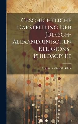 Geschichtliche Darstellung Der Jüdisch-Alexandrinischen Religions-Philosophie - August Ferdinand Dähne