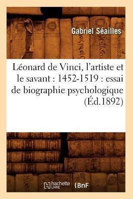 Léonard de Vinci, l'Artiste Et Le Savant: 1452-1519: Essai de Biographie Psychologique (Éd.1892) - Gabriel Séailles