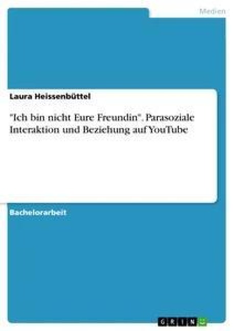 "Ich bin nicht Eure Freundin". Parasoziale Interaktion und Beziehung auf YouTube - Laura Heissenbüttel