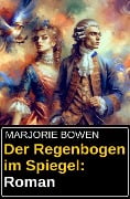 Cover-Bild zum Titel 'Der Regenbogen im Spiegel: Roman' von 'Marjorie Bowen'