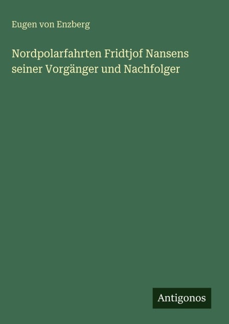Nordpolarfahrten Fridtjof Nansens seiner Vorgänger und Nachfolger - Eugen Von Enzberg
