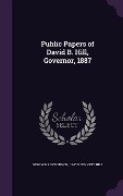 Cover-Bild zum Titel 'Public Papers of David B. Hill, Governor, 1887' von 'New York Governor, David Bennett Hill'
