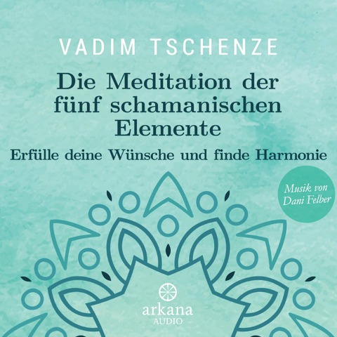 Die Meditation der fünf schamanischen Elemente - Dani Felber, Vadim Tschenze