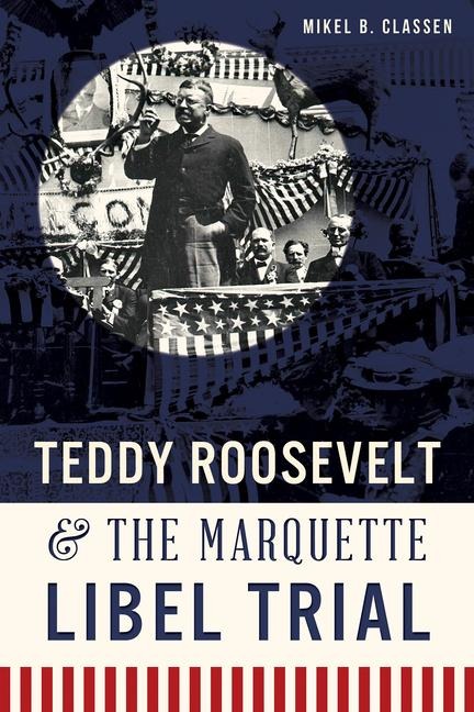 Teddy Roosevelt & the Marquette Libel Trial - Mikel B Classen