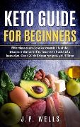 Keto Guide For Beginners - J. P. Wells