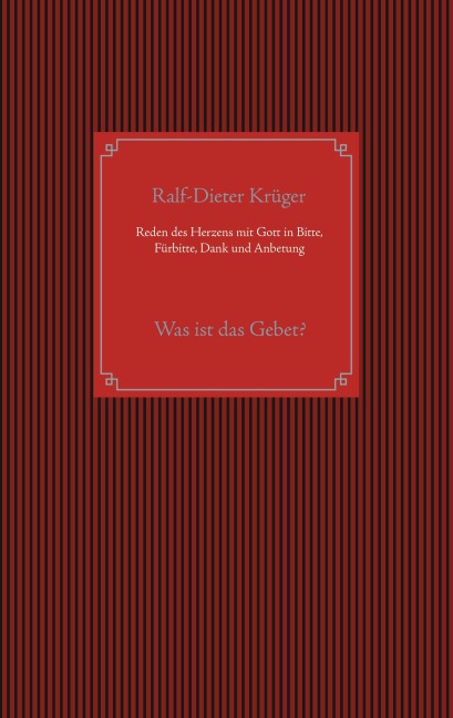 Reden des Herzens mit Gott in Bitte, Fürbitte, Dank und Anbetung - Ralf-Dieter Krüger