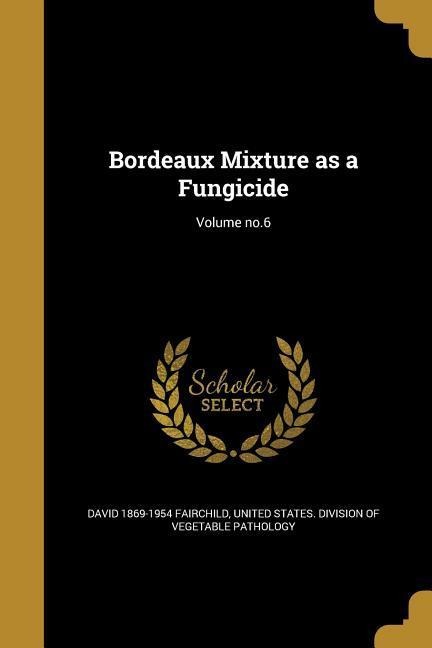 Bordeaux Mixture as a Fungicide; Volume no.6 - David Fairchild