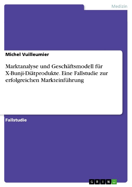 Marktanalyse und Geschäftsmodell für X-Bunji-Diätprodukte. Eine Fallstudie zur erfolgreichen Markteinführung - Michel Vuilleumier